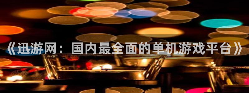 手机版辉达娱乐客户端下载：《迅游网：国内最全面的单机游戏平台
