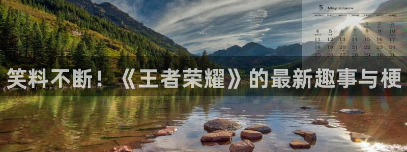 辉达娱乐注册：笑料不断！《王者荣耀》的最新趣事与梗