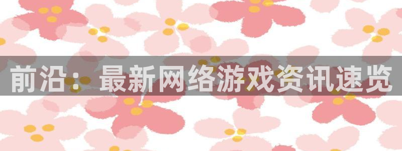 辉达娱乐代理登陆：前沿：最新网络游戏资讯速览