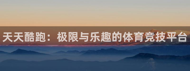 辉达娱乐注册登录：天天酷跑：极限与乐趣的体育竞技平台