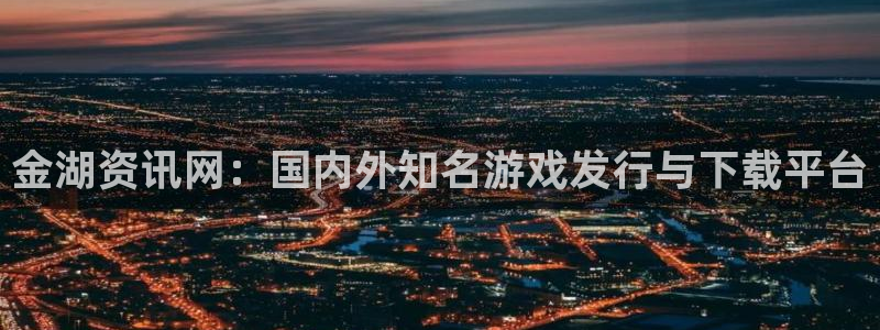 辉达娱乐注册登录平台：金湖资讯网：国内外知名游戏发行与下载平