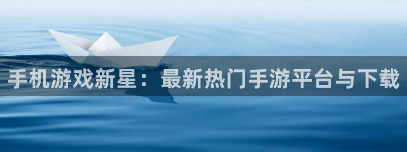 辉达娱乐4主管：手机游戏新星：最新热门手游平台与下载