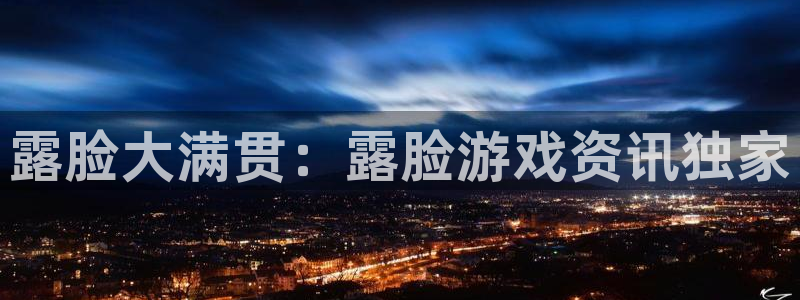 辉达娱乐测速：露脸大满贯：露脸游戏资讯独家