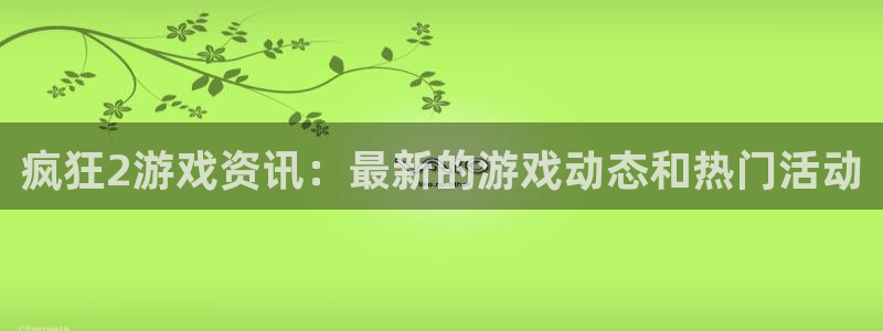 辉达娱乐app下载：疯狂2游戏资讯：最新的游戏动态和热门活动
