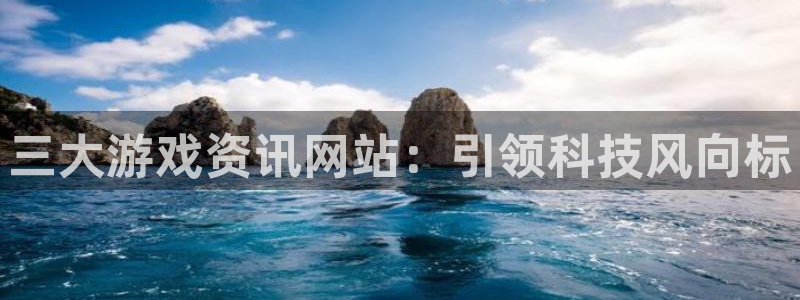 辉达娱乐app：三大游戏资讯网站：引领科技风向标